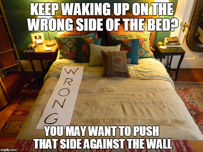 Wrong Side | KEEP WAKING UP ON THE WRONG SIDE OF THE BED? YOU MAY WANT TO PUSH THAT SIDE AGAINST THE WALL | image tagged in bed,grumpy,wrong side,cranky,morning | made w/ Imgflip meme maker