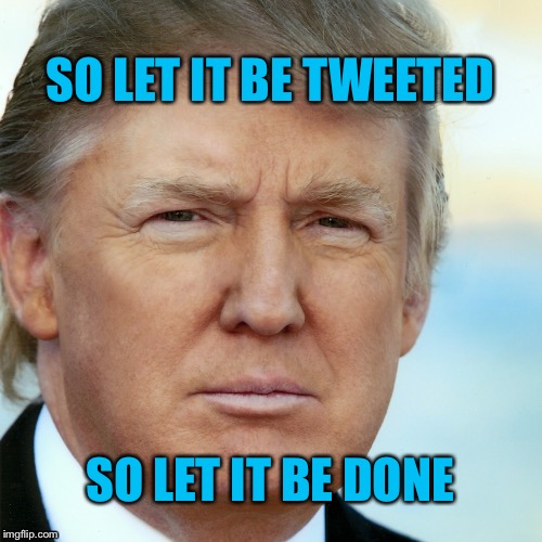 SO LET IT BE TWEETED; SO LET IT BE DONE | image tagged in donald tweet | made w/ Imgflip meme maker