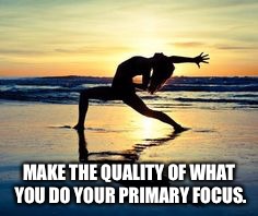Beach Yoga Inspiration | MAKE THE QUALITY OF WHAT YOU DO YOUR PRIMARY FOCUS. | image tagged in beach yoga inspiration | made w/ Imgflip meme maker