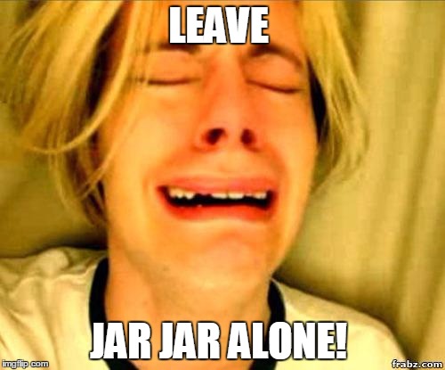 Chris Crocker Crying | LEAVE; JAR JAR ALONE! | image tagged in chris crocker crying | made w/ Imgflip meme maker