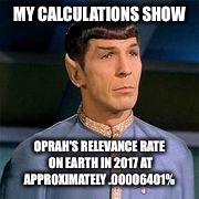 MY CALCULATIONS SHOW OPRAH'S RELEVANCE RATE ON EARTH IN 2017 AT APPROXIMATELY .00006401% | made w/ Imgflip meme maker