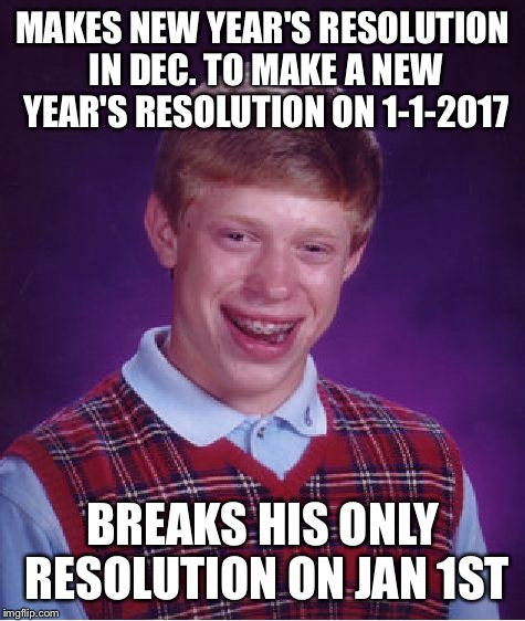 Bad Luck Brian | MAKES NEW YEAR'S RESOLUTION IN DEC. TO MAKE A NEW YEAR'S RESOLUTION ON 1-1-2017; BREAKS HIS ONLY RESOLUTION ON JAN 1ST | image tagged in memes,bad luck brian,new year's resolution,breaks resolution | made w/ Imgflip meme maker