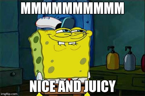 Don't You Squidward | MMMMMMMMMM; NICE AND JUICY | image tagged in memes,dont you squidward | made w/ Imgflip meme maker