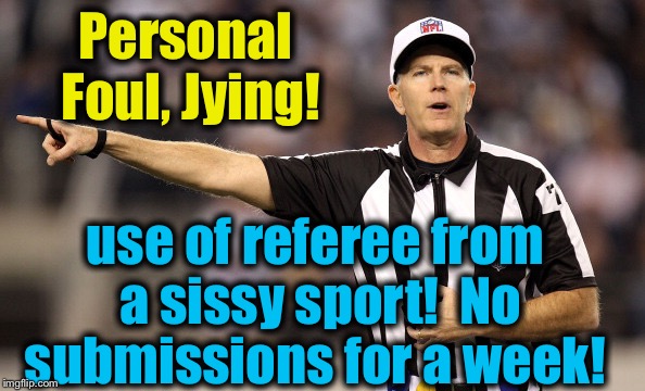 Ref #2 | Personal Foul, Jying! use of referee from a sissy sport!  No submissions for a week! | image tagged in ref 2 | made w/ Imgflip meme maker