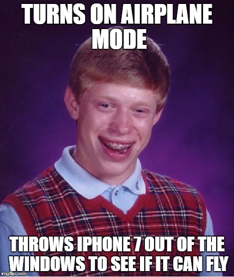 Bad Luck Brian Meme | TURNS ON AIRPLANE MODE; THROWS IPHONE 7 OUT OF THE WINDOWS TO SEE IF IT CAN FLY | image tagged in memes,bad luck brian | made w/ Imgflip meme maker