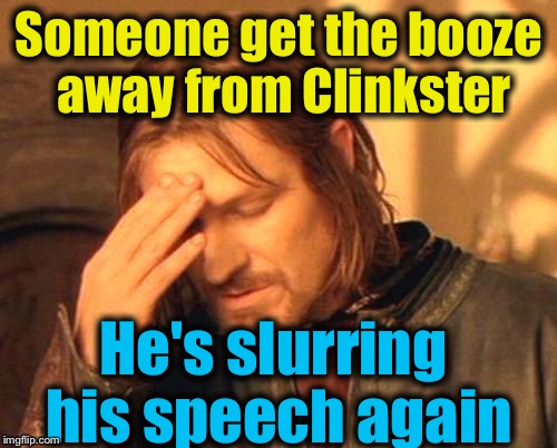Someone get the booze away from Clinkster He's slurring his speech again | made w/ Imgflip meme maker