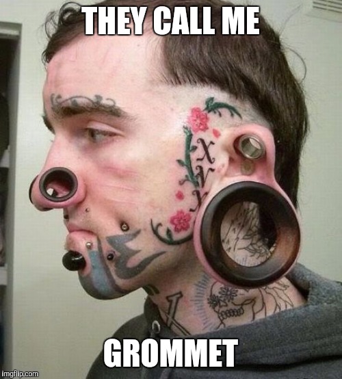 Feel like I need a shoelace | THEY CALL ME; GROMMET | image tagged in crazy,piercings,tattoos,scumbag republicans,safe space | made w/ Imgflip meme maker