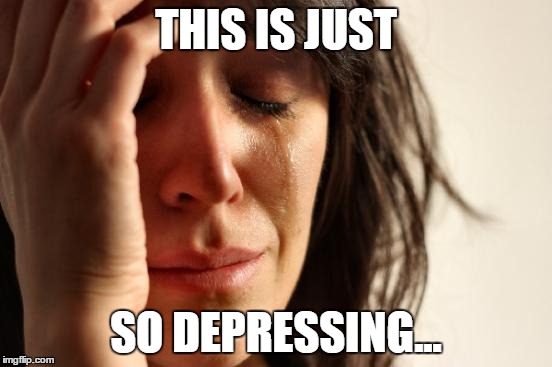First World Problems | THIS IS JUST; SO DEPRESSING... | image tagged in memes,first world problems | made w/ Imgflip meme maker