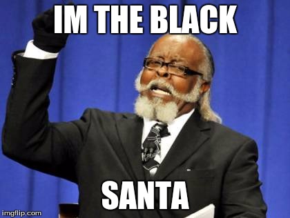 Too Damn High | IM THE BLACK; SANTA | image tagged in memes,too damn high | made w/ Imgflip meme maker