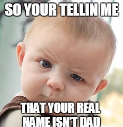 Skeptical Baby | SO YOUR TELLIN ME; THAT YOUR REAL NAME ISN'T DAD | image tagged in memes,skeptical baby | made w/ Imgflip meme maker