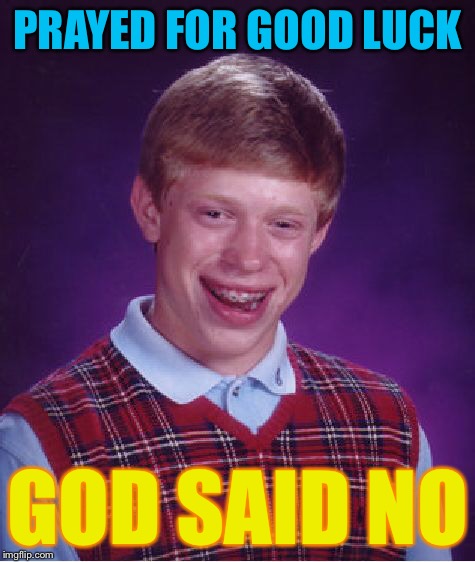 Bad Luck Brian Meme | PRAYED FOR GOOD LUCK GOD SAID NO | image tagged in memes,bad luck brian | made w/ Imgflip meme maker