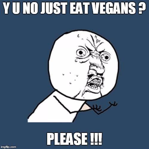 Y U No Meme | Y U NO JUST EAT VEGANS ? PLEASE !!! | image tagged in memes,y u no | made w/ Imgflip meme maker