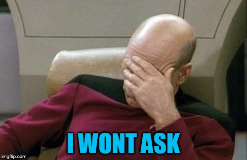 Captain Picard Facepalm Meme | I WONT ASK | image tagged in memes,captain picard facepalm | made w/ Imgflip meme maker