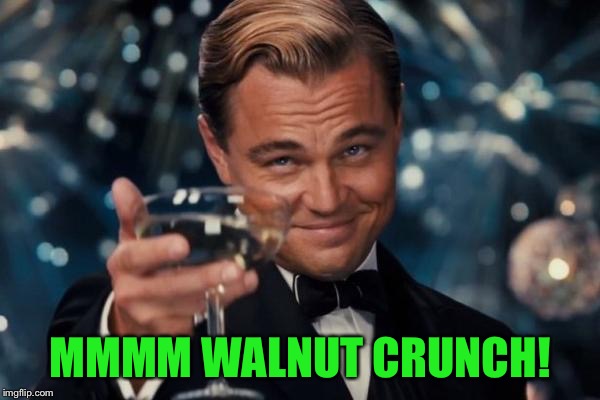 Leonardo Dicaprio Cheers Meme | MMMM WALNUT CRUNCH! | image tagged in memes,leonardo dicaprio cheers | made w/ Imgflip meme maker