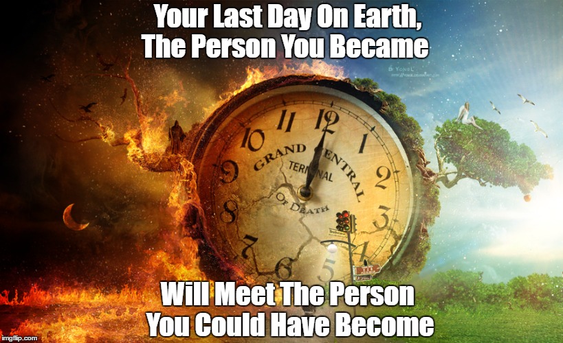 What Happens When You Die? | Your Last Day On Earth, The Person You Became Will Meet The Person You Could Have Become | image tagged in the afterlife,death,karma,heaven and hell | made w/ Imgflip meme maker