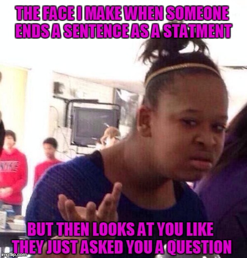 I'm confused, am I suppose to respond to that? | THE FACE I MAKE WHEN SOMEONE ENDS A SENTENCE AS A STATMENT; BUT THEN LOOKS AT YOU LIKE THEY JUST ASKED YOU A QUESTION | image tagged in memes,black girl wat | made w/ Imgflip meme maker