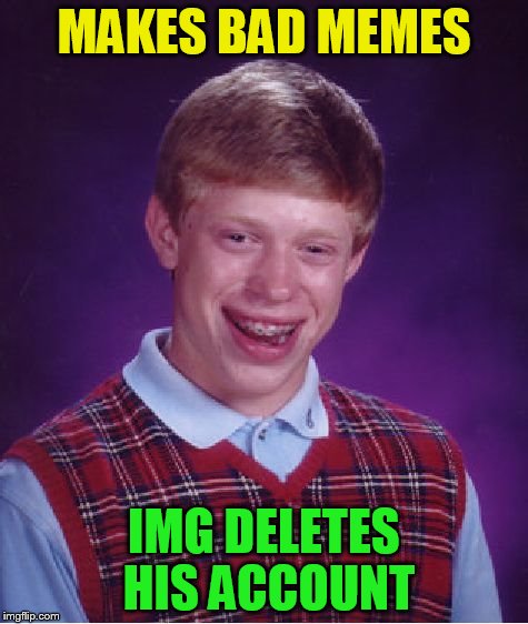 Bad Luck Brian Meme | MAKES BAD MEMES IMG DELETES HIS ACCOUNT | image tagged in memes,bad luck brian | made w/ Imgflip meme maker