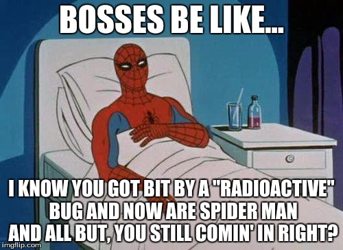 Spiderman Hospital Meme | BOSSES BE LIKE... I KNOW YOU GOT BIT BY A "RADIOACTIVE" BUG AND NOW ARE SPIDER MAN AND ALL BUT, YOU STILL COMIN' IN RIGHT? | image tagged in memes,spiderman hospital,spiderman | made w/ Imgflip meme maker