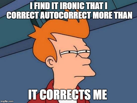 Futurama Fry | I FIND IT IRONIC THAT I CORRECT AUTOCORRECT MORE THAN; IT CORRECTS ME | image tagged in memes,futurama fry | made w/ Imgflip meme maker
