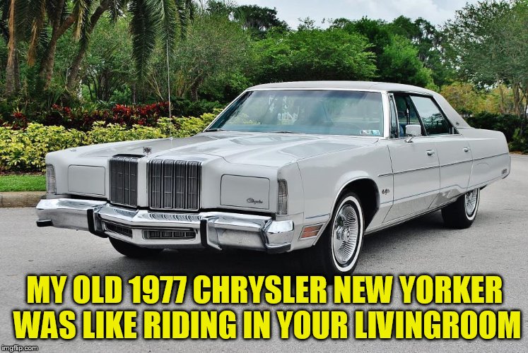 MY OLD 1977 CHRYSLER NEW YORKER WAS LIKE RIDING IN YOUR LIVINGROOM | made w/ Imgflip meme maker