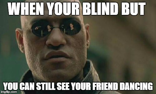 Matrix Morpheus | WHEN YOUR BLIND BUT; YOU CAN STILL SEE YOUR FRIEND DANCING | image tagged in memes,matrix morpheus | made w/ Imgflip meme maker