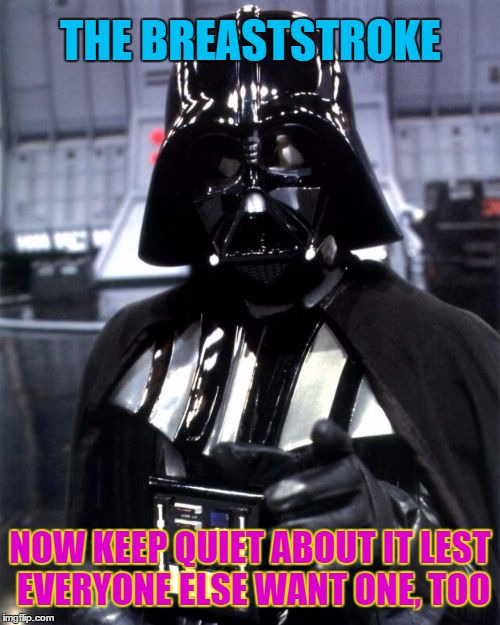 THE BREASTSTROKE NOW KEEP QUIET ABOUT IT LEST EVERYONE ELSE WANT ONE, TOO | image tagged in darth vader says | made w/ Imgflip meme maker
