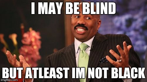 Steve Harvey Meme | I MAY BE BLIND; BUT ATLEAST IM NOT BLACK | image tagged in memes,steve harvey | made w/ Imgflip meme maker