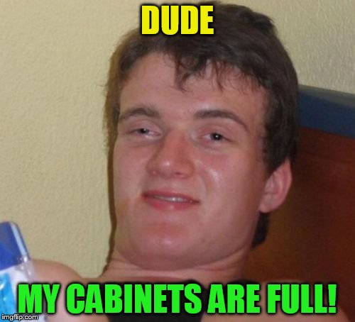 10 Guy Meme | DUDE MY CABINETS ARE FULL! | image tagged in memes,10 guy | made w/ Imgflip meme maker