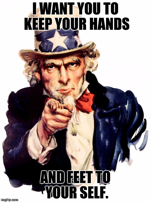 Uncle Sam | I WANT YOU TO KEEP YOUR HANDS; AND FEET TO YOUR SELF. | image tagged in memes,uncle sam | made w/ Imgflip meme maker