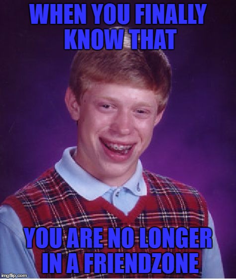 Bad Luck Brian Meme | WHEN YOU FINALLY KNOW THAT; YOU ARE NO LONGER IN A FRIENDZONE | image tagged in memes,bad luck brian | made w/ Imgflip meme maker