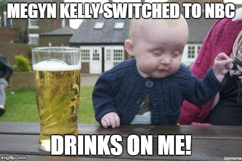 Drunk Baby | MEGYN KELLY SWITCHED TO NBC; DRINKS ON ME! | image tagged in drunk baby | made w/ Imgflip meme maker