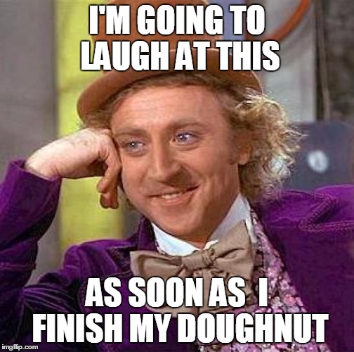 Creepy Condescending Wonka Meme | I'M GOING TO LAUGH AT THIS AS SOON AS  I FINISH MY DOUGHNUT | image tagged in memes,creepy condescending wonka | made w/ Imgflip meme maker