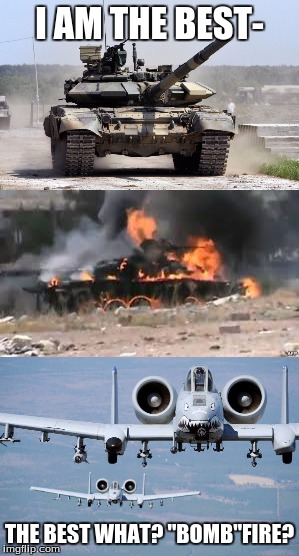 "BOMB"fire | I AM THE BEST-; THE BEST WHAT? "BOMB"FIRE? | image tagged in fighter jet,tanks,america,memes | made w/ Imgflip meme maker