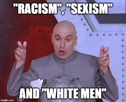 Dr Evil Laser | "RACISM", "SEXISM"; AND "WHITE MEN" | image tagged in memes,dr evil laser,racism,sexism,misogyny,white privilege | made w/ Imgflip meme maker