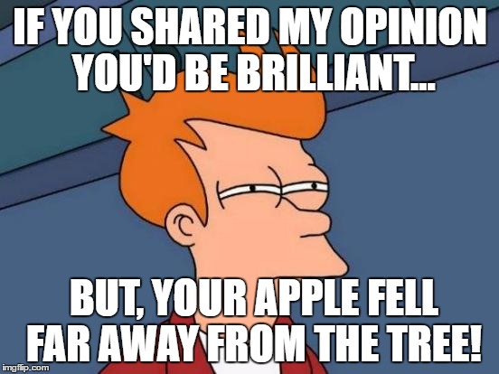 possessing the right seeds | IF YOU SHARED MY OPINION YOU'D BE BRILLIANT... BUT, YOUR APPLE FELL FAR AWAY FROM THE TREE! | image tagged in memes,futurama fry,sarcasm,funny memes,intelligence | made w/ Imgflip meme maker