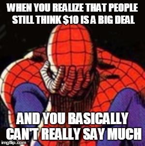 Spiderman Facepalm  | WHEN YOU REALIZE THAT PEOPLE STILL THINK $10 IS A BIG DEAL; AND YOU BASICALLY CAN'T REALLY SAY MUCH | image tagged in spiderman facepalm | made w/ Imgflip meme maker