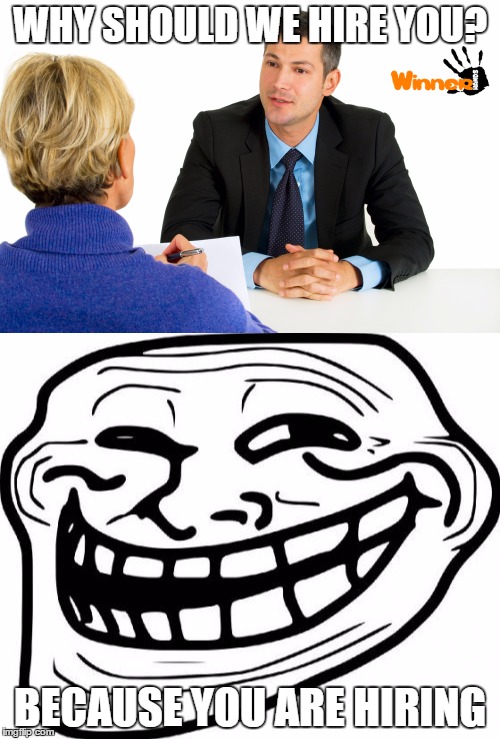 WHY SHOULD WE HIRE YOU? BECAUSE YOU ARE HIRING | image tagged in job interview,hiring,troll | made w/ Imgflip meme maker
