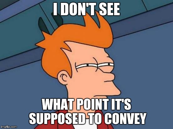 Futurama Fry Meme | I DON'T SEE WHAT POINT IT'S SUPPOSED TO CONVEY | image tagged in memes,futurama fry | made w/ Imgflip meme maker
