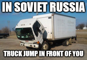 Sad Truck | IN SOVIET RUSSIA; TRUCK JUMP IN FRONT OF YOU | image tagged in memes,okay truck,sad truck | made w/ Imgflip meme maker