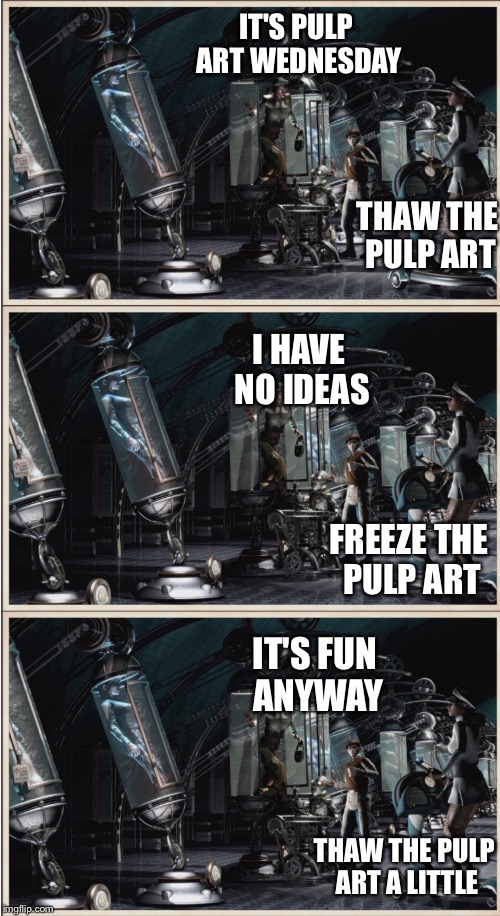Thaw the pulp art a little | IT'S PULP ART WEDNESDAY; THAW THE PULP ART; I HAVE NO IDEAS; FREEZE THE PULP ART; IT'S FUN ANYWAY; THAW THE PULP ART A LITTLE | image tagged in pulp art,mr jingles,memes | made w/ Imgflip meme maker