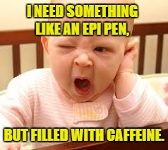 sleepy | I NEED SOMETHING LIKE AN EPI PEN, BUT FILLED WITH CAFFEINE. | image tagged in sleepy,caffeine,epi pen,funny,funny memes,tired | made w/ Imgflip meme maker