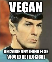 Spock Logic | VEGAN; BECAUSE ANYTHING ELSE WOULD BE ILLOGICAL | image tagged in spock logic,vegan,veganism,vegan4life | made w/ Imgflip meme maker