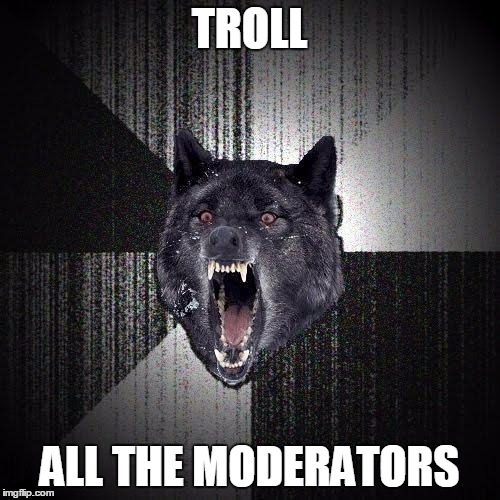 TROLL ALL THE MODERATORS | made w/ Imgflip meme maker