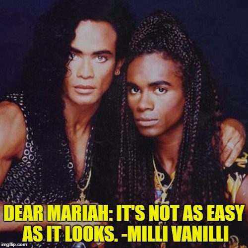 DEAR MARIAH: IT'S NOT AS EASY AS IT LOOKS. -MILLI VANILLI | image tagged in mariah carey,millie vanilli,lip sync,funny,funny memes,new years | made w/ Imgflip meme maker
