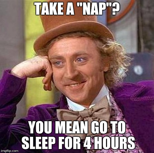 Creepy Condescending Wonka Meme | TAKE A "NAP"? YOU MEAN GO TO SLEEP FOR 4 HOURS | image tagged in memes,creepy condescending wonka | made w/ Imgflip meme maker