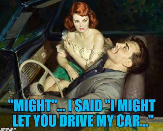 Pulp Week  | "MIGHT"... I SAID "I MIGHT LET YOU DRIVE MY CAR..." | image tagged in memes,pulp art week,cars | made w/ Imgflip meme maker