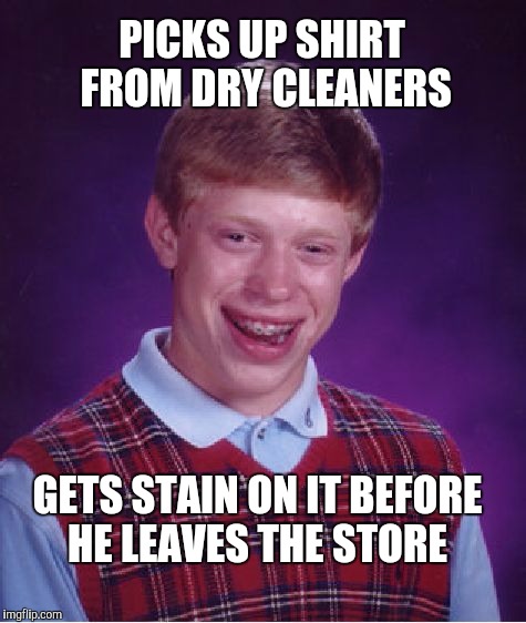 Bad Luck Brian Meme | PICKS UP SHIRT FROM DRY CLEANERS; GETS STAIN ON IT BEFORE HE LEAVES THE STORE | image tagged in memes,bad luck brian | made w/ Imgflip meme maker