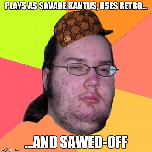 Butthurt Dweller Meme | PLAYS AS SAVAGE KANTUS, USES RETRO... ...AND SAWED-OFF | image tagged in memes,butthurt dweller,scumbag | made w/ Imgflip meme maker
