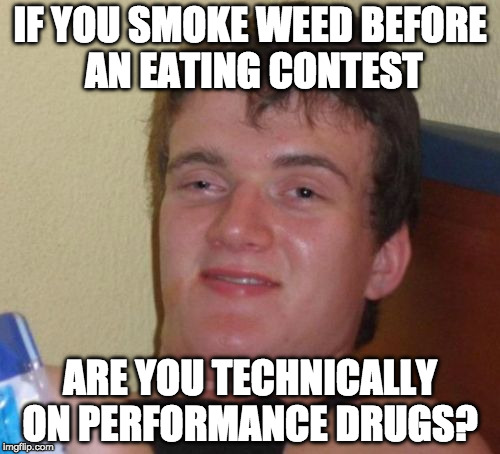 Asking for a friend. | IF YOU SMOKE WEED BEFORE AN EATING CONTEST; ARE YOU TECHNICALLY ON PERFORMANCE DRUGS? | image tagged in memes,10 guy,eating,bacon,weed | made w/ Imgflip meme maker