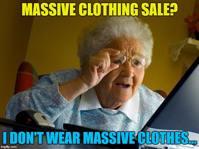 Looks like she might miss out :) | MASSIVE CLOTHING SALE? I DON'T WEAR MASSIVE CLOTHES... | image tagged in memes,grandma finds the internet,clothes,shopping,sales | made w/ Imgflip meme maker